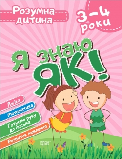 Я знаю як! 3-4 роки. Логіка. Математика. Готуємо руку до письма. Розвиток мовлення.