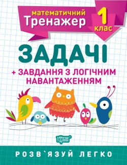 Математичний тренажер. Задачі + завдання з логічним навантаженням 1 клас